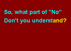 So, what part of No
Don't you understand?