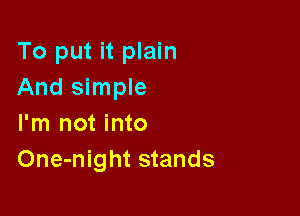 To put it plain
And simple

I'm not into
One-night stands