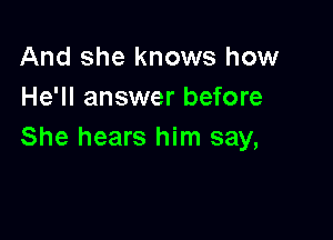 And she knows how
He'll answer before

She hears him say,