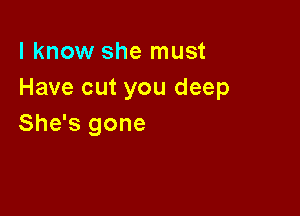 I know she must
Have cut you deep

She's gone