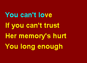 You can't love
If you can't trust

Her memory's hurt
You long enough