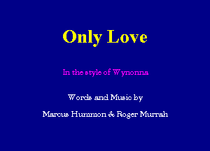 Only Love

Words and Music by
hm Hummon 6E. Roger Mmah