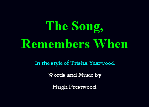 The Song,
Remembers W hen

In tho atylc of Trisha Yearwood
Words and Mums by

Hugh meood