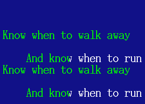Know when to walk away

And know when to run
Know when to walk away

And know when to run