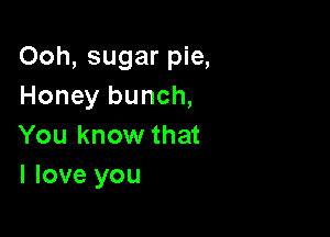 Ooh, sugar pie,
Honey bunch,

You know that
I love you