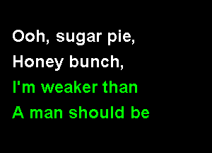 Ooh, sugar pie,
Honey bunch,

I'm weaker than
A man should be