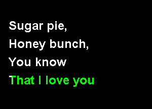 Sugar pie,
Honey bunch,

You know
That I love you