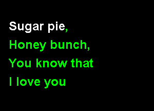 Sugar pie,
Honey bunch,

You know that
I love you
