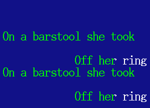 On a barstool she took

Off her ring
On a barstool she took

Off her ring