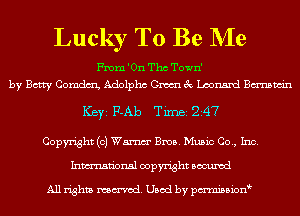 Lucky To Be NIe

From 'On Tho Town'
by Betty Comdm Adolphc Gm 3c Leonard Bmwin

ICBYI F-Ab TiInBI 247

Copyright (0) Wm Bros. Music Co., Inc.
Inmn'onsl copyright Bocuxcd

All rights named. Used by pmnisbion