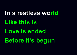 In a restless world
Like this is

Love is ended
Before it's begun