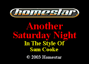 )

CLIIJEJIIEIMIJLII'Z

Another

Saturday Night
In The Style Of

Sam Cooke
2003 Homestar l