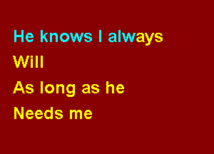 He knows I always
Will

As long as he
Needs me