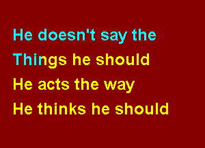 He doesn't say the
Things he should

He acts the way
He thinks he should