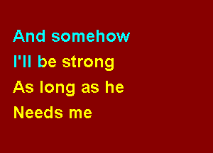 And somehow
I'll be strong

As long as he
Needs me