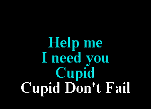 Help me

I need you
Cupid
Cupid Don't Fail