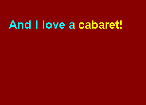 And I love a cabaret!
