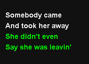 Somebody came
And took her away

She didn't even
Say she was Ieavin'