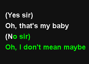 (Yes sir)
Oh, that's my baby

(No sir)
Oh, I don't mean maybe