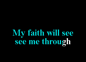 My faith will see
see me through