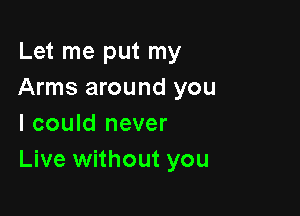 Let me put my
Arms around you

I could never
Live without you