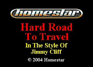 )

filly EJJEy 515.1 I.

Hard Road
To Travel

In The Style Of
Jilmny Cliff

2004 Homestar l