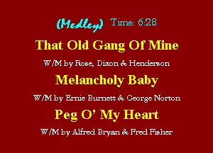 (M Time 6 28
That Old Gang Of Mine

WIM by Roac, Dixon 6chnda1son

Melancholy Baby

WfM by Ernie Burner! 6c George Norton

Peg 0' My Heart

WIM by Alfred Ewan (Q Pmd Faker l