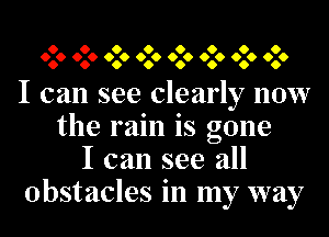 O O O O O O O O
060 060 060 060 060 060 060 060

I can see clearly now
the rain is gone
I can see all
Obstacles in my way