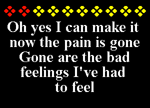 9 9 9 9 9 9 9 9 9 9
666 666 666 666 666 666 666 666 666 666

Oh yes I can make it
now the pain is gone
Gone are the bad

feelings I've had
to feel