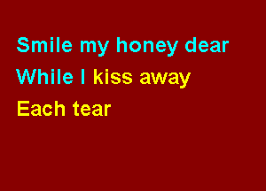 Sn mrnyhoneydear
While I kiss away

Each tear
