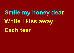 Sn mrnyhoneydear
While I kiss away

Each tear