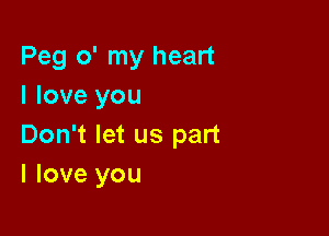 Peg o' my heart
I love you

Don't let us part
I love you