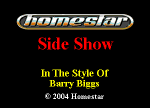 )

QIIIIEJIIEf-g Elli??? '.
Side Show

In The Style Of

Barry Biggs
2004 Homestar l