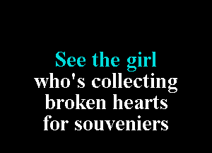 See the girl

who's collecting
broken hearts
for souveniers