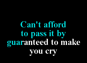 Can't afford

to pass it by
guaranteed to make
you cry