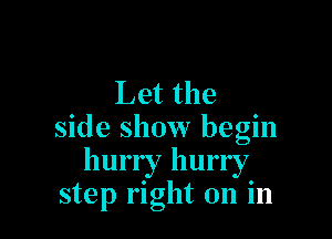 Let the

side show begin
hurry hurry
step right on in