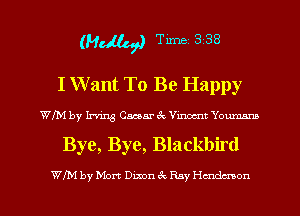 (MM Time 3 38
I Want To Be Happy

WIN by hm Caesar ck Vincent Youmnm

Bye, Bye, Blackbird

WIM by Mort Dixon (Q Ray Hdtdcnon l