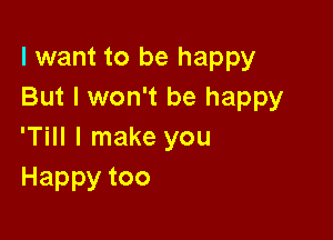 I want to be happy
But I won't be happy

'Till I make you
Happytoo