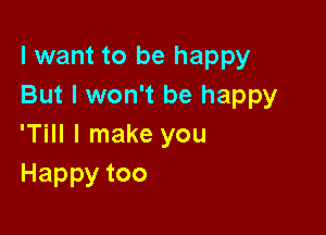 I want to be happy
But I won't be happy

'Till I make you
Happytoo