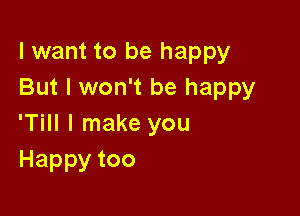 I want to be happy
But I won't be happy

'Till I make you
Happytoo