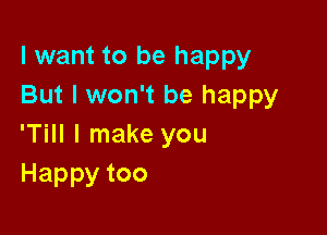 I want to be happy
But I won't be happy

'Till I make you
Happytoo