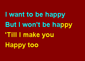 I want to be happy
But I won't be happy

'Till I make you
Happytoo