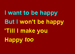 I want to be happy
But I won't be happy

'Till I make you
Happy too