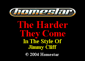 )

filly EJJEy 515.1 I.

The Harder
They Come

In The Style Of
Jilmny Cliff

2004 Homestar l