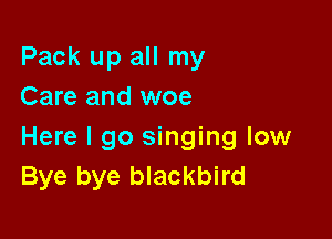 Pack up all my
Care and woe

Here I go singing low
Bye bye blackbird