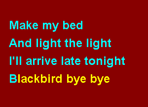 Make my bed
And light the light

I'll arrive late tonight
Blackbird bye bye