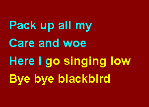 Pack up all my
Care and woe

Here I go singing low
Bye bye blackbird