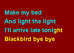 Make my bed
And light the light

I'll arrive late tonight
Blackbird bye bye