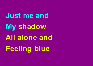Just me and
My shadow

All alone and
Feeling blue