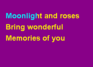 Moonlight and roses
Bring wonderful

Memories of you